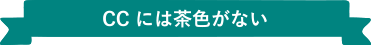CC には茶色がない