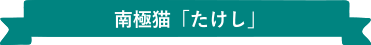 南極猫「たけし」